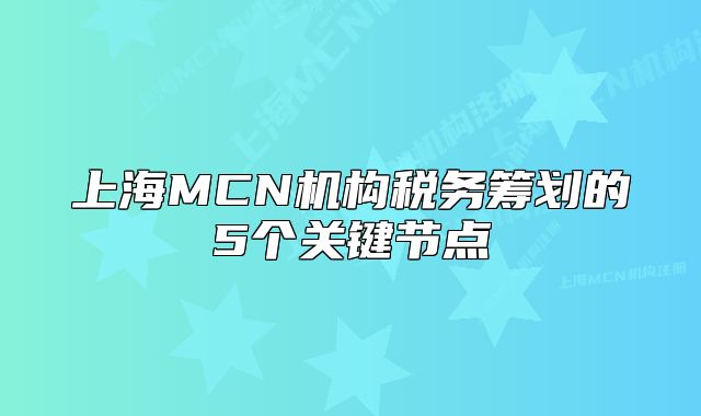 上海MCN機構(gòu)稅務(wù)籌劃的5個關(guān)鍵節(jié)點