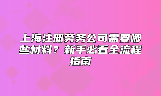 上海注冊勞務(wù)公司需要哪些材料？新手必看全流程指南