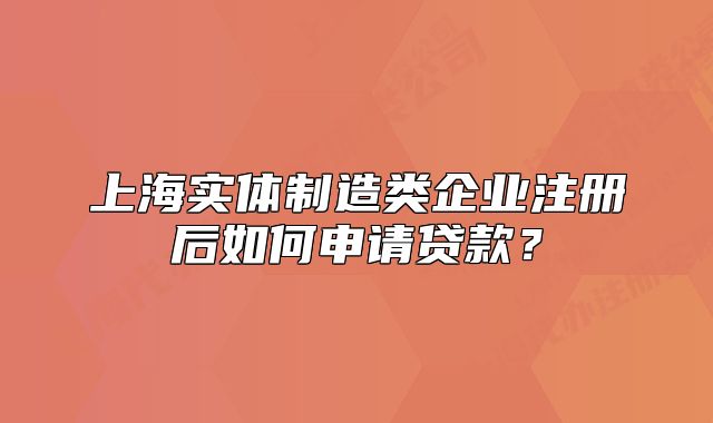 上海實體制造類企業(yè)注冊后如何申請貸款？