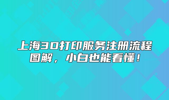 上海3D打印服務(wù)注冊流程圖解，小白也能看懂！