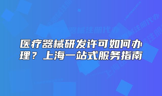 醫(yī)療器械研發(fā)許可如何辦理？上海一站式服務指南