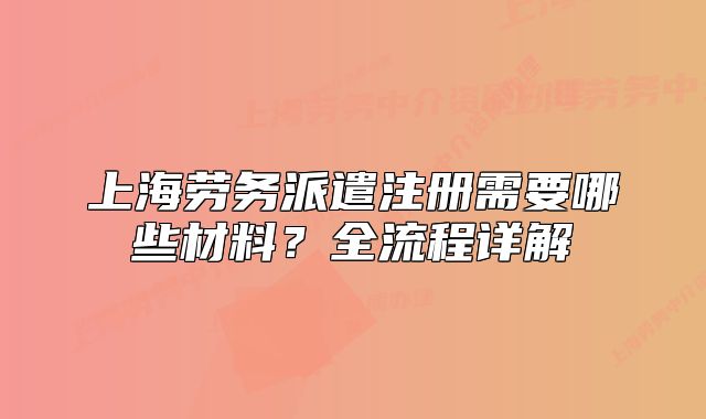上海勞務派遣注冊需要哪些材料？全流程詳解