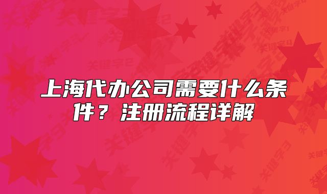 上海代辦公司需要什么條件？注冊(cè)流程詳解