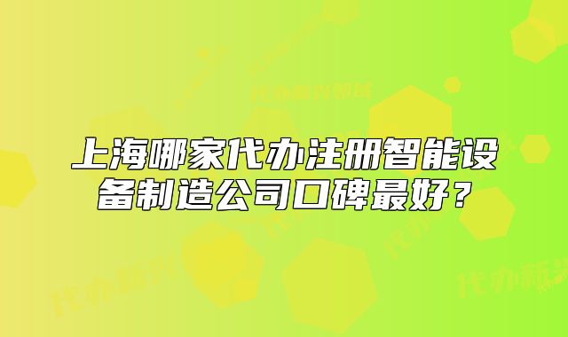 上海哪家代辦注冊智能設(shè)備制造公司口碑最好？