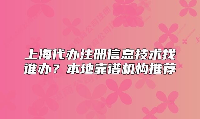 上海代辦注冊(cè)信息技術(shù)找誰(shuí)辦？本地靠譜機(jī)構(gòu)推薦