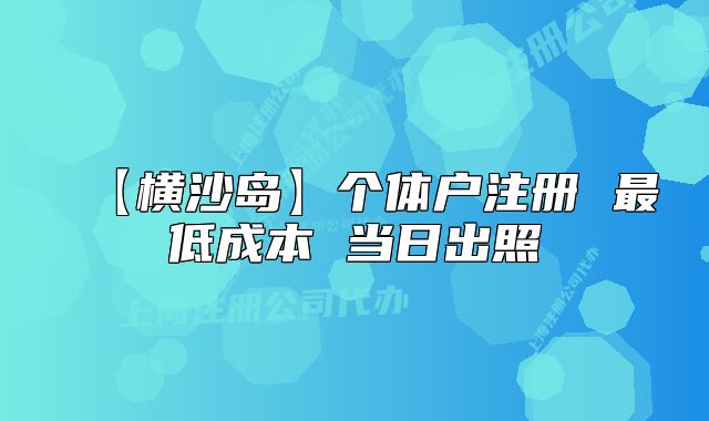 【橫沙島】個體戶注冊 最低成本 當(dāng)日出照