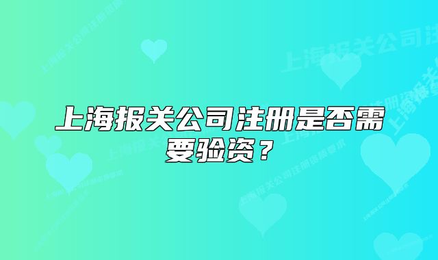 上海報(bào)關(guān)公司注冊(cè)是否需要驗(yàn)資？