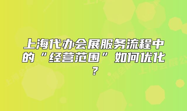 上海代辦會(huì)展服務(wù)流程中的“經(jīng)營(yíng)范圍”如何優(yōu)化？