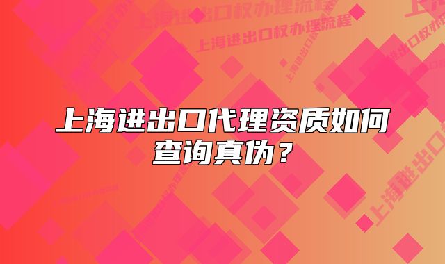 上海進(jìn)出口代理資質(zhì)如何查詢(xún)真?zhèn)危? class=