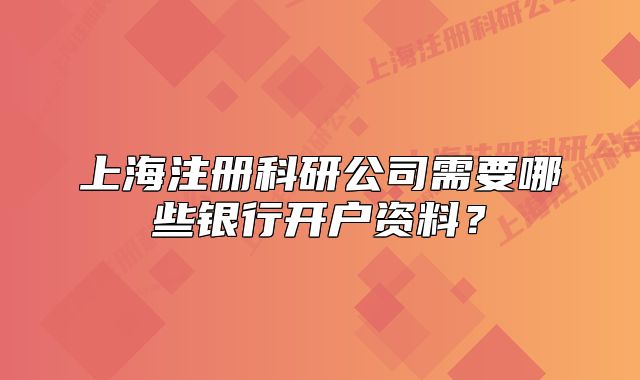 上海注冊科研公司需要哪些銀行開戶資料？