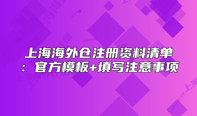 上海海外倉注冊資料清單：官方模板+填寫注意事項