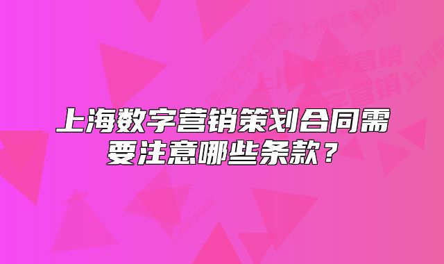 上海數(shù)字營銷策劃合同需要注意哪些條款？