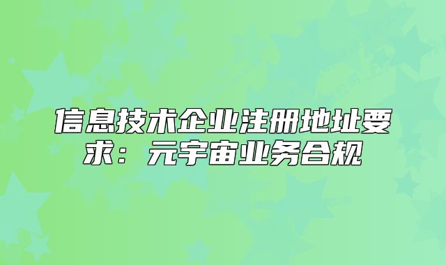信息技術(shù)企業(yè)注冊(cè)地址要求：元宇宙業(yè)務(wù)合規(guī)