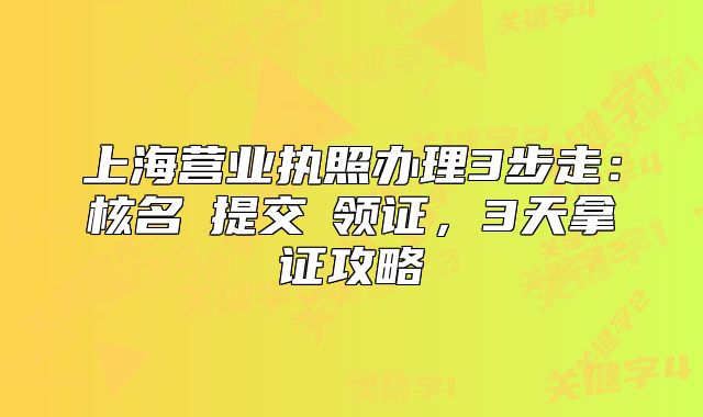 上海營業(yè)執(zhí)照辦理3步走：核名→提交→領(lǐng)證，3天拿證攻略