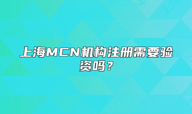 上海MCN機(jī)構(gòu)注冊(cè)需要驗(yàn)資嗎？
