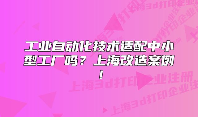 工業(yè)自動化技術(shù)適配中小型工廠嗎？上海改造案例！