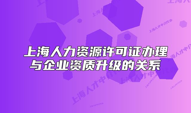 上海人力資源許可證辦理與企業(yè)資質(zhì)升級的關系