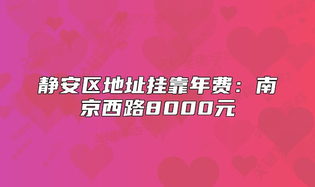 靜安區(qū)地址掛靠年費(fèi)：南京西路8000元