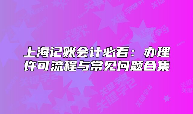 上海記賬會計必看：辦理許可流程與常見問題合集