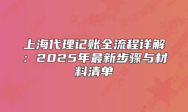 上海代理記賬全流程詳解：2025年最新步驟與材料清單
