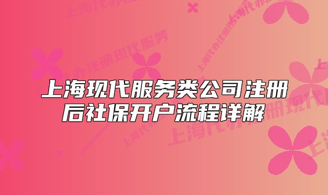 上?，F(xiàn)代服務(wù)類公司注冊后社保開戶流程詳解