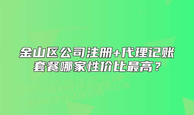 金山區(qū)公司注冊(cè)+代理記賬套餐哪家性價(jià)比最高？