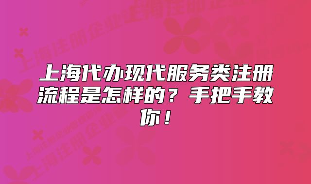 上海代辦現(xiàn)代服務(wù)類注冊(cè)流程是怎樣的？手把手教你！