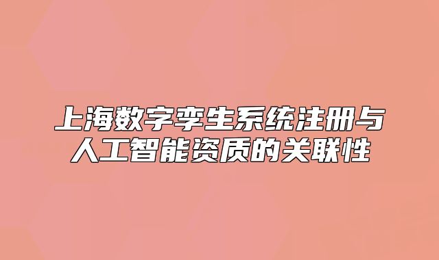 上海數(shù)字孿生系統(tǒng)注冊與人工智能資質(zhì)的關(guān)聯(lián)性