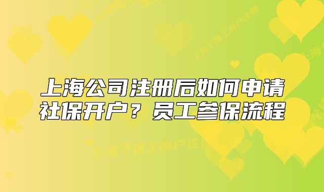 上海公司注冊(cè)后如何申請(qǐng)社保開(kāi)戶？員工參保流程