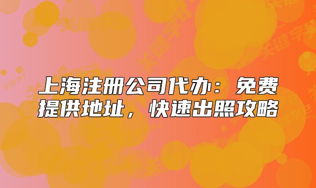 上海注冊公司代辦：免費提供地址，快速出照攻略
