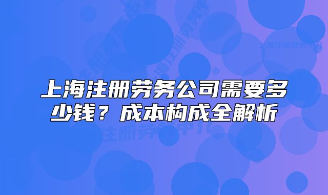 上海注冊勞務公司需要多少錢？成本構(gòu)成全解析