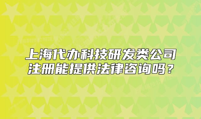 上海代辦科技研發(fā)類公司注冊能提供法律咨詢嗎？