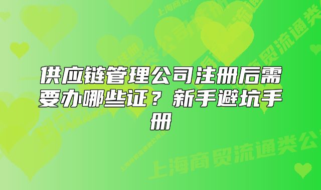 供應鏈管理公司注冊后需要辦哪些證？新手避坑手冊