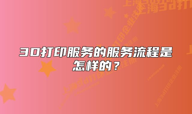 3D打印服務(wù)的服務(wù)流程是怎樣的？