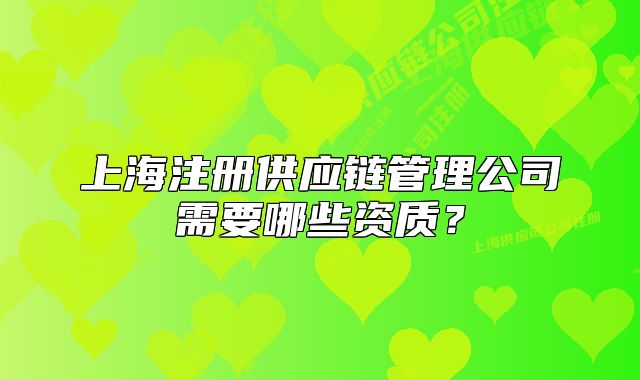上海注冊供應(yīng)鏈管理公司需要哪些資質(zhì)？