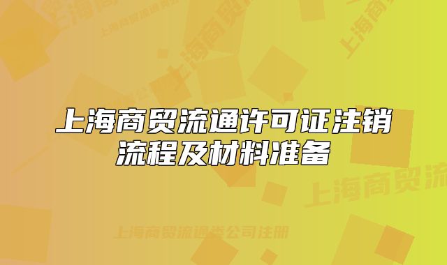 上海商貿(mào)流通許可證注銷流程及材料準(zhǔn)備