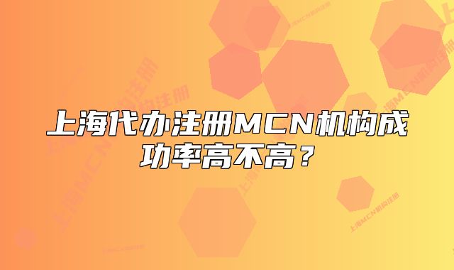 上海代辦注冊MCN機(jī)構(gòu)成功率高不高？