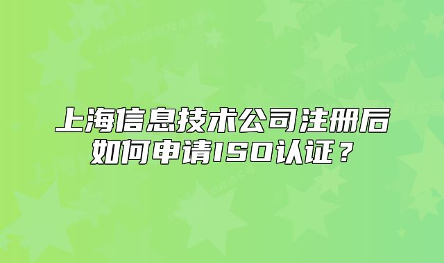 上海信息技術(shù)公司注冊(cè)后如何申請(qǐng)ISO認(rèn)證？