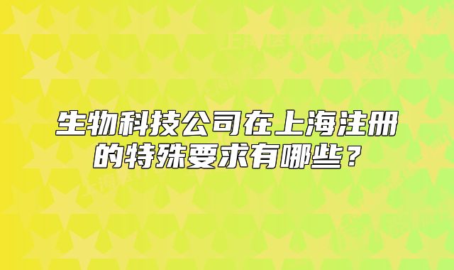生物科技公司在上海注冊(cè)的特殊要求有哪些？