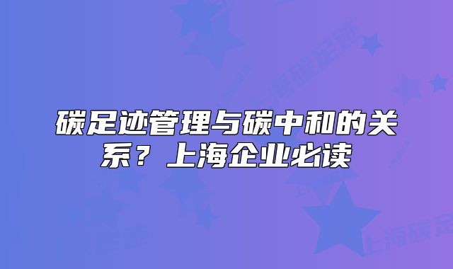 碳足跡管理與碳中和的關(guān)系？上海企業(yè)必讀
