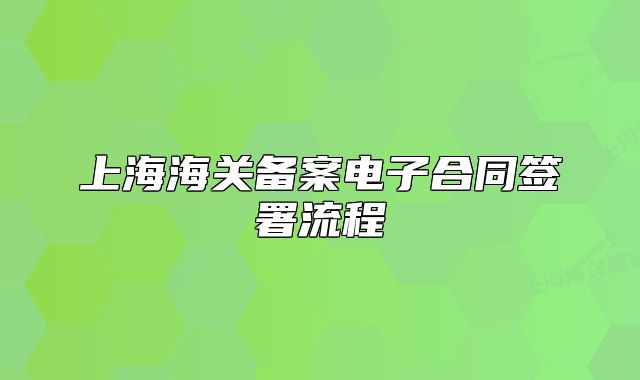 上海海關(guān)備案電子合同簽署流程