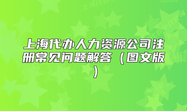 上海代辦人力資源公司注冊(cè)常見問題解答（圖文版）