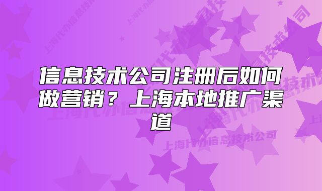 信息技術(shù)公司注冊后如何做營銷？上海本地推廣渠道