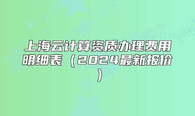 上海云計算資質辦理費用明細表（2024最新報價）