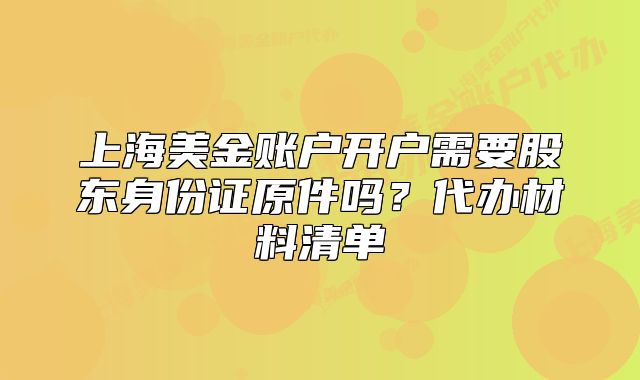 上海美金賬戶開戶需要股東身份證原件嗎？代辦材料清單
