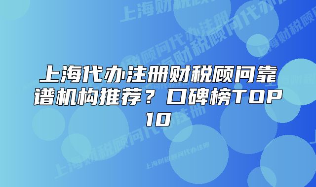上海代辦注冊(cè)財(cái)稅顧問(wèn)靠譜機(jī)構(gòu)推薦？口碑榜TOP10