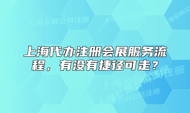 上海代辦注冊(cè)會(huì)展服務(wù)流程，有沒(méi)有捷徑可走？
