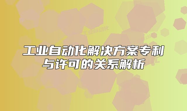 工業(yè)自動化解決方案專利與許可的關系解析