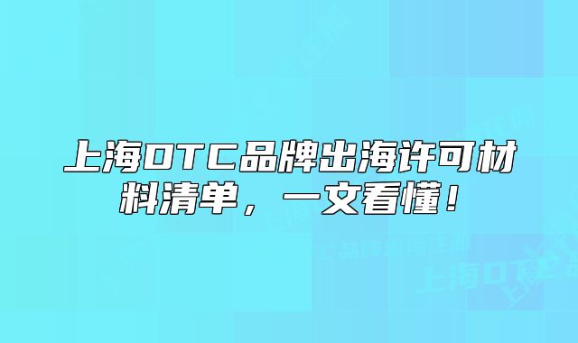 上海DTC品牌出海許可材料清單，一文看懂！