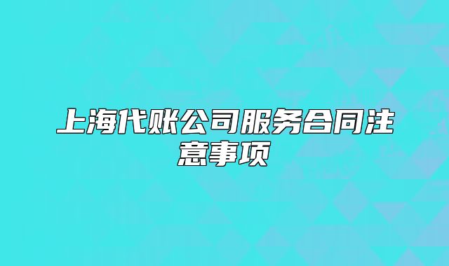 上海代賬公司服務合同注意事項